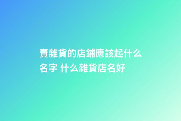 賣雜貨的店鋪應該起什么名字 什么雜貨店名好-第1張-店鋪起名-玄機派